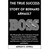 The True Success Story of Bernard Arnault: The Biography of a Visionary French Businessman Who Build LVMH, Transform Dior and Louis Vuitton, and ... Changers: Biographies of Remarkable Icons")