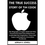 The True Success Story of Tim Cook: The Biography of Apple’s Bold CEO Who Turned Innovation Into Global Power, Leadership Into Inspiration, Vision Into Legacy, and Inspired a Gener