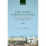 The Tsar's Foreign Faiths: Toleration and the Fate of Religious Freedom in Imperial Russia
