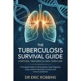 The Tuberculosis Survival Guide: Symptoms, Treatment & Long-Term Care: A Complete Guide to TB Prevention, Early Diagnosis, Drug-Resistant Treatment, Recovery, and Immune Protection