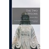The Two Babylons: Or, the Papal Worship Proved to Be the Worship of Nimrod and His Wife