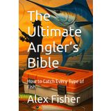 The Ultimate Angler’s Bible: How to Catch Every Type of Fish