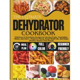The Ultimate Dehydrator Cookbook: Delicious & Nutritious Recipes for Drying Fruits, Vegetables, Meats, and More – Preserve Flavor, Boost Shelf Life, and Enjoy Healthy Snacks Year-Round