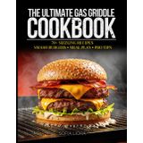 The Ultimate Gas Griddle Cookbook: 70+ Easy Recipes for Flat Top Grilling, Smash Burgers, High-Protein Meals & Family BBQ – Includes 2-Week Meal Plan