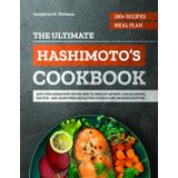 The Ultimate Hashimoto’s Cookbook: 200+ Anti-Inflammatory AIP Recipes and a 4-Week Meal Plan to Reduce Fatigue and Bloating — Gluten- and Dairy-Free Meals for Thyroid and Immune Support