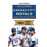 The Ultimate Kansas City Royals Book For Kids And Teens: 160+ Fun, Surprising, And Educational Stories And Trivia Quizzes About Players And History