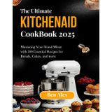 THE ULTIMATE KITCHEN AID COOKBOOK 2025: Mastering Your Stand Mixer with 100 Essential Recipes for Breads, Cakes, and More