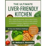 The Ultimate Liver Friendly Kitchen: 130+ Healing Recipes, Detox Meal Plans, Anti-Inflammatory Foods & Daily Habits to Restore Energy, Digestion and Boost Metabolic Health