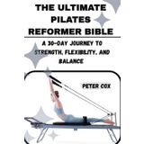 THE ULTIMATE PILATES REFORMER BIBLE: A 30-Day Journey to Strength, Flexibility, and Balance –: A Complete Guide for Beginners, Women, and Seniors to Build Core Power for Body and Mind