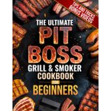 The Ultimate Pit Boss Grill & Smoker Cookbook for Beginners: The Complete Guide to Juicy, Smoky, Crowd-Pleasing BBQ with Pro Smoker Tips, Foolproof Recipes, and Wood-Fired Meals for Any Occasion