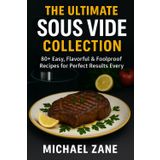 The Ultimate Sous Vide Collection: 80+ Easy, Flavorful & Foolproof Recipes for Perfect Results Every Time