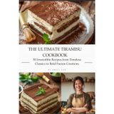 The Ultimate Tiramisu Cookbook: 50 Irresistible Recipes from Timeless Classics to Bold Fusion Creations
