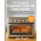 The Unofficial Cuisinart TOA-70 User Guide: Smart Recipes, Setup Help & Everyday Hacks for Your Air Fryer Toaster Oven