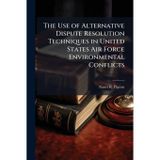 The Use of Alternative Dispute Resolution Techniques in United States Air Force Environmental Conflicts
