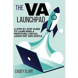 The VA Launchpad: A Step-by-Step Guide to Launching a Profitable Virtual Assistant Side Hustle