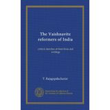 The Vaishnavite reformers of India: critical sketches of their lives and writings