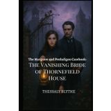 The Vanishing Bride of Thornefield House: A Ghost, A Gentleman, and A Gifted Lady Who Hears Too Much (The Margrave & Penhaligon Casebooks, Band 2)