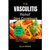 The Vasculitis Relief Diet Cookbook: 100+ Anti-Inflammatory Recipes for Symptom Management and Immune Support.