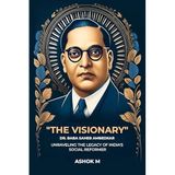 The Visionary : Dr. Baba Saheb Ambedkar: Unraveling the Legacy of India's Social Reformer