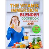 THE VITAMIX IMMERSION BLENDER COOKBOOK FOR BEGINNERS 2025