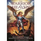 The Warrior of Heaven: How St. Michael the Archangel Defeated Satan and Continues to Fight for You