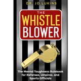 The Whistle Blower: The Mental Toughness Rulebook for Referees, Umpires, and Sports Officials