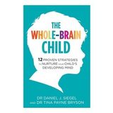 The Whole-Brain Child: 12 Proven Strategies to Nurture Your Child’s Developing Mind