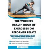 THE WOMEN’S HEALTH BOOK OF EXERCISES ON REFORMER PILATE:: A Complete Guide to Strength, Flexibility, and Core Power — Transform Your Body with Step-by-Step Reformer Pilates Workouts for All Levels