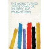 The World Turned Upside Down, Or, No News, and Strange News