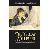The Yellow Wallpaper & Other Classic Feminist Stories: If I Were A Man, The Cottagette, Three Thanksgivings, Turned, The Unnatural Mother, The Giant Wistaria