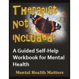Therapist Not Included: A Guided Self-Help Workbook for Mental Health, Emotional Healing and Personal Growth (MENTAL HEALTH MATTERS)