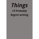 Things I Will Probably Regret Writing: A hilarious notebook for unfiltered thoughts and guilty confessions.