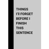 Things I’ll Forget Before I Finish This Sentence: Funny Gift Notebook Journal, Gift for Seniors, Co-workers, Friends and Family, 120 Pages