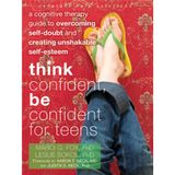Think Confident, Be Confident for Teens: A Cognitive Therapy Guide to Overcoming Self-Doubt and Creating Unshakable Self-Esteem