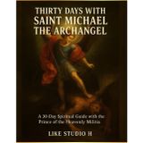 THIRTY DAYS WITH SAINT MICHAEL THE ARCHANGEL: A 30-Day Spiritual Guide with the Prince of the Heavenly Militia