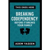 This Ends Here: Breaking Codependency Before It Breaks Your Family