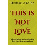 This Is Not LOVE: A Truth-Telling Guide to Breaking Free from Narcissistic Abuse