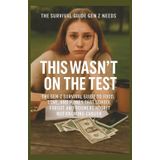 This Wasn't on the Test: The Gen-Z Survival Guide to Food, Love, and Money That School Forgot, and Boomers Regret Not Knowing Earlier