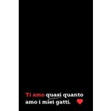 Ti Amo Quasi Quanto i Miei Gatti: Quaderno a linee con frase spiritosa. Regalo originale per San Valentino, anniversari, compleanni o Natale. Perfetto per chi ama gatti e risate!