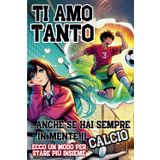 TI AMO TANTO! ANCHE SE HAI SEMPRE IN MENTE IL CALCIO! Ecco un modo per stare più insieme: Regalo per COPPIE INNAMORATE, per la PERSONA CHE AMI, per SAN VALENTINO e ogni EVENTO SPECIALE!