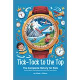 Tick-Tock to the Top: The Complete History for Kids: How Hans Wilsdorf Turned Big Dreams into the World’s Most Famous Watches