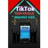 TikTok Dein Erfolg Beginnt Hier: „TikTok für Anfänger und Profis: Strategien, um Trends zu meistern, viral zu gehen und deine Marke erfolgreich aufzubauen“
