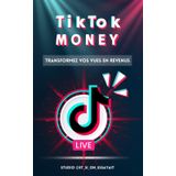 TikTok Money : transformer des vues en revenus: Tout ce qu’il faut savoir pour devenir viral et gagner de l’argent sur TikTok