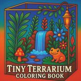 Tiny Terrarium Coloring Book: Relaxing Miniature Terrarium Scenes with Plants, Waterfalls, Mushrooms, and More | Calming Coloring Book for Adults and Kids
