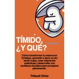 TÍMIDO, ¿Y QUÉ?: Cómo transformar tu reserva en fortaleza, aprender a decir no sin sentir culpa, crear relaciones auténticas y desarrollar una confianza duradera para prosperar plenamente.