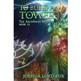 To Build a Tower: Book III of The ArchAngel Missions