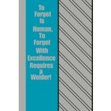To Forget is Human, To Forget With Excellence Requires a Welder!: A Red-Hot 120 Page Notebook for Minds That Occasionally Lose Their Spark