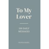 To My Lover: A Message a Day for 100 Days: 100 Daily Messages to the One Who Has Your Heart - Personalize Write Notes Inside A Romantic Gift Book with Poetic Notes, Words of Affirmation, and