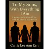 To My Sons, With Everything I am: A Memoir for Stephen & Ryan, From the Heart of Your Mother
