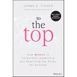 To The Top: How Women In Corporate Leadership Are Rewriting The Rules For Success - Jenna C. Fisher